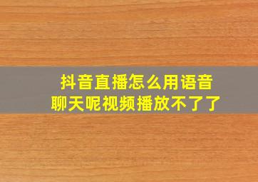 抖音直播怎么用语音聊天呢视频播放不了了