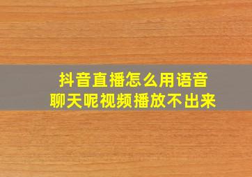 抖音直播怎么用语音聊天呢视频播放不出来