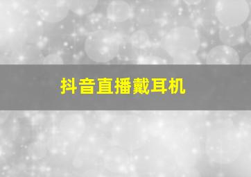 抖音直播戴耳机