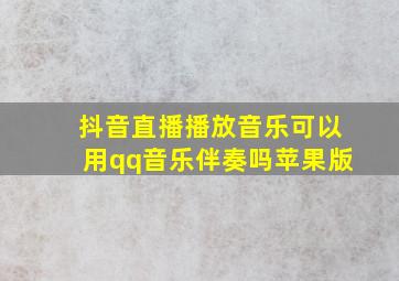 抖音直播播放音乐可以用qq音乐伴奏吗苹果版