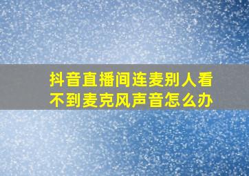 抖音直播间连麦别人看不到麦克风声音怎么办