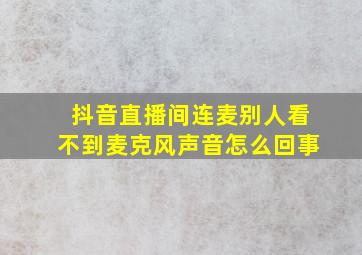 抖音直播间连麦别人看不到麦克风声音怎么回事