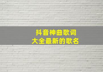 抖音神曲歌词大全最新的歌名