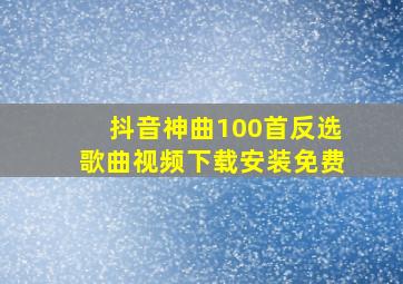 抖音神曲100首反选歌曲视频下载安装免费