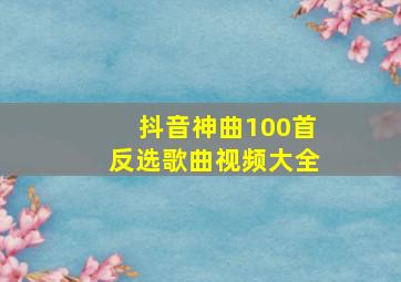 抖音神曲100首反选歌曲视频大全