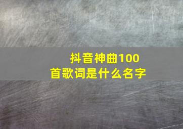 抖音神曲100首歌词是什么名字