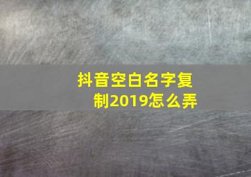 抖音空白名字复制2019怎么弄