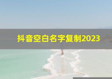 抖音空白名字复制2023