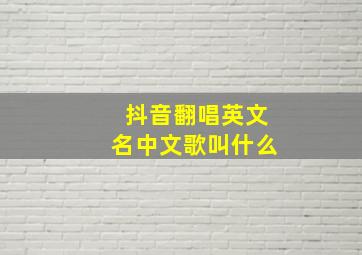 抖音翻唱英文名中文歌叫什么