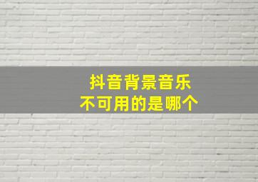 抖音背景音乐不可用的是哪个