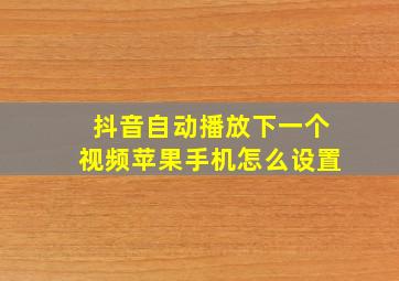 抖音自动播放下一个视频苹果手机怎么设置