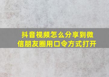 抖音视频怎么分享到微信朋友圈用口令方式打开