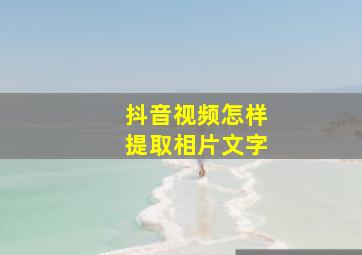 抖音视频怎样提取相片文字