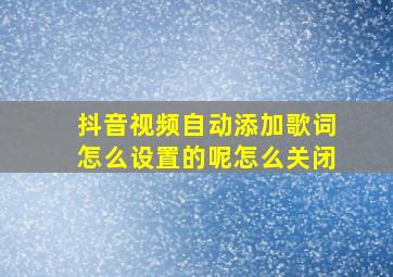 抖音视频自动添加歌词怎么设置的呢怎么关闭