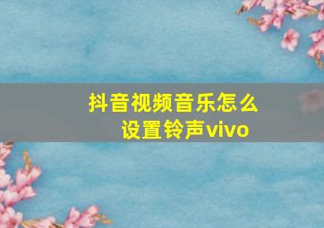 抖音视频音乐怎么设置铃声vivo