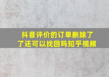 抖音评价的订单删除了了还可以找回吗知乎视频