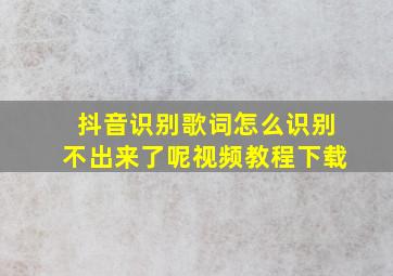 抖音识别歌词怎么识别不出来了呢视频教程下载