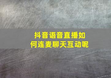 抖音语音直播如何连麦聊天互动呢