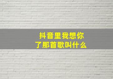 抖音里我想你了那首歌叫什么