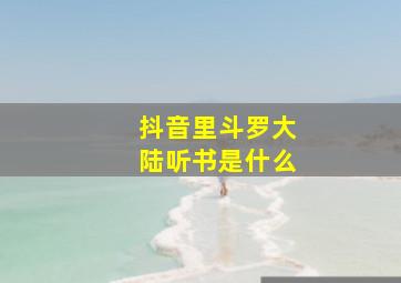 抖音里斗罗大陆听书是什么