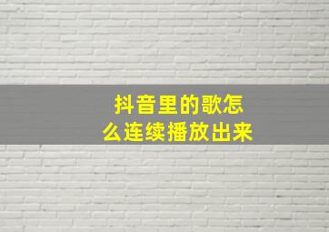 抖音里的歌怎么连续播放出来