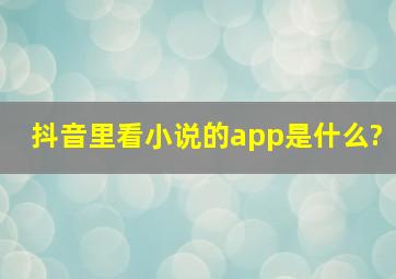 抖音里看小说的app是什么?