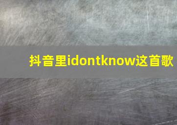 抖音里idontknow这首歌