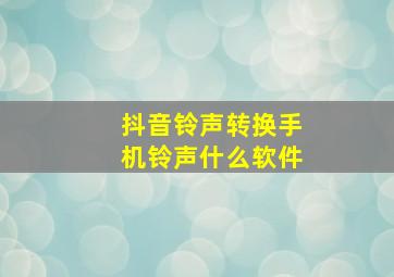 抖音铃声转换手机铃声什么软件