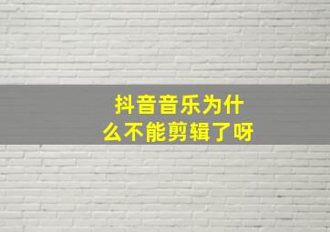 抖音音乐为什么不能剪辑了呀