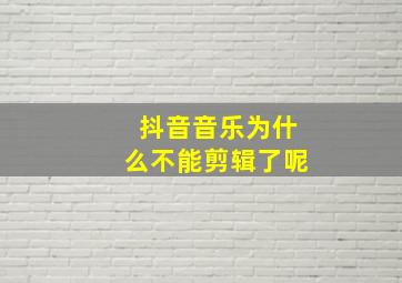 抖音音乐为什么不能剪辑了呢