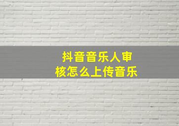 抖音音乐人审核怎么上传音乐