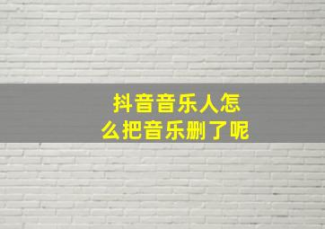 抖音音乐人怎么把音乐删了呢