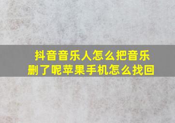 抖音音乐人怎么把音乐删了呢苹果手机怎么找回