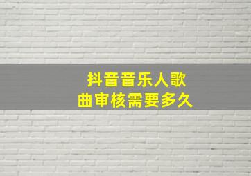 抖音音乐人歌曲审核需要多久