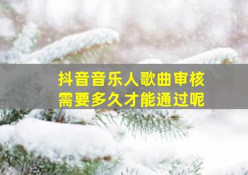 抖音音乐人歌曲审核需要多久才能通过呢