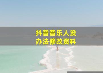 抖音音乐人没办法修改资料