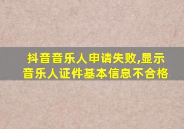 抖音音乐人申请失败,显示音乐人证件基本信息不合格