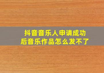 抖音音乐人申请成功后音乐作品怎么发不了