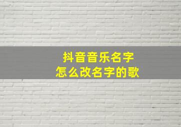 抖音音乐名字怎么改名字的歌