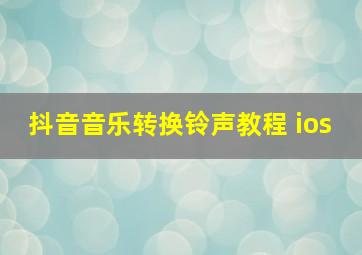 抖音音乐转换铃声教程 ios