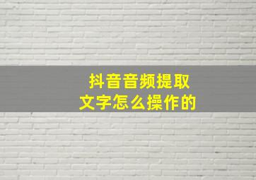 抖音音频提取文字怎么操作的