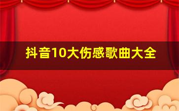 抖音10大伤感歌曲大全