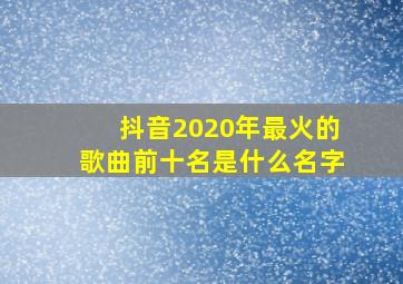 抖音2020年最火的歌曲前十名是什么名字