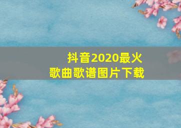 抖音2020最火歌曲歌谱图片下载