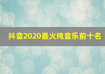 抖音2020最火纯音乐前十名