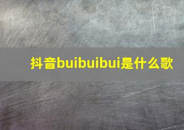 抖音buibuibui是什么歌