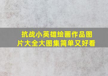 抗战小英雄绘画作品图片大全大图集简单又好看