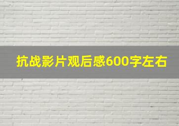 抗战影片观后感600字左右