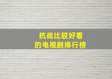 抗战比较好看的电视剧排行榜