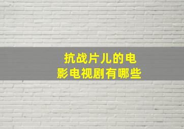 抗战片儿的电影电视剧有哪些